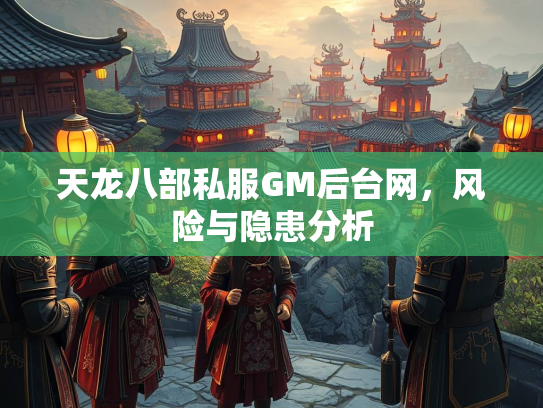 天龙八部私服GM后台网，风险与隐患分析