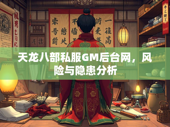 天龙八部私服GM后台网，风险与隐患分析