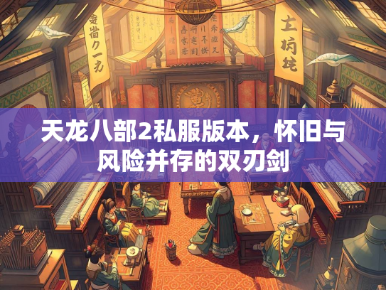 天龙八部2私服版本，怀旧与风险并存的双刃剑  第3张