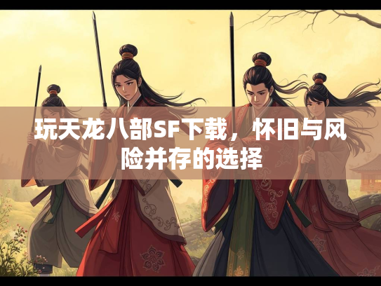 玩天龙八部SF下载，怀旧与风险并存的选择  第3张