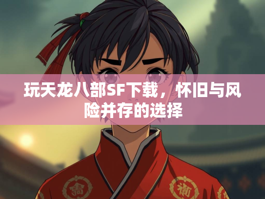 玩天龙八部SF下载，怀旧与风险并存的选择  第1张