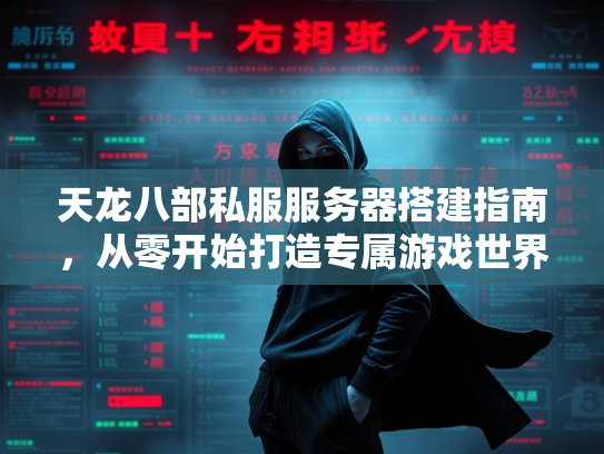 天龙八部私服服务器搭建指南，从零开始打造专属游戏世界
