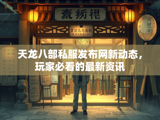 天龙八部私服发布网新动态，玩家必看的最新资讯  第2张
