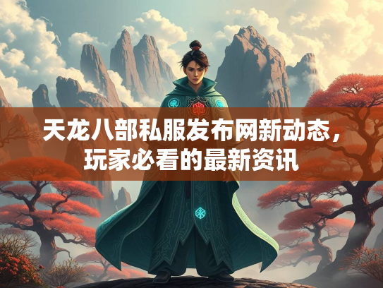 天龙八部私服发布网新动态，玩家必看的家必最新资讯  第1张