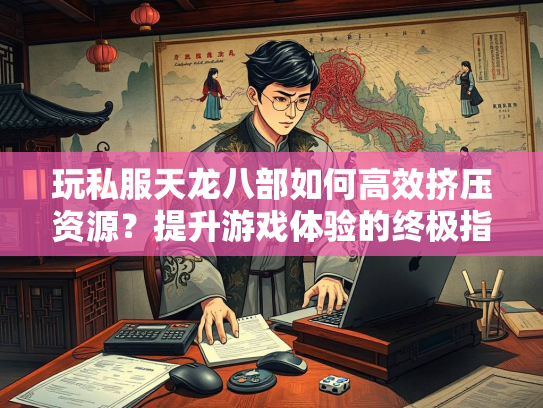 玩私服天龙八部如何高效挤压资源?提升游戏体验的终极指南 第2张 玩私服天龙八部如何高效挤压资源?提升游戏体验的终极指南 第2张