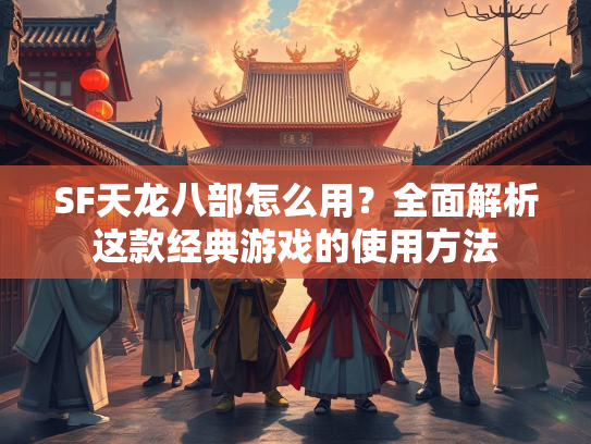 SF天龙八部怎么用？全面解析这款经典游戏的使用方法  第1张
