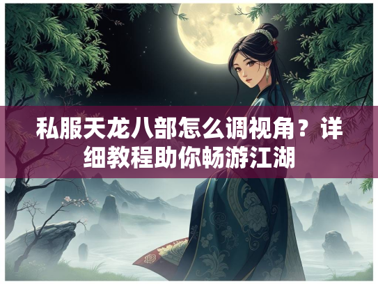私服天龙八部怎么调视角？详细教程助你畅游江湖