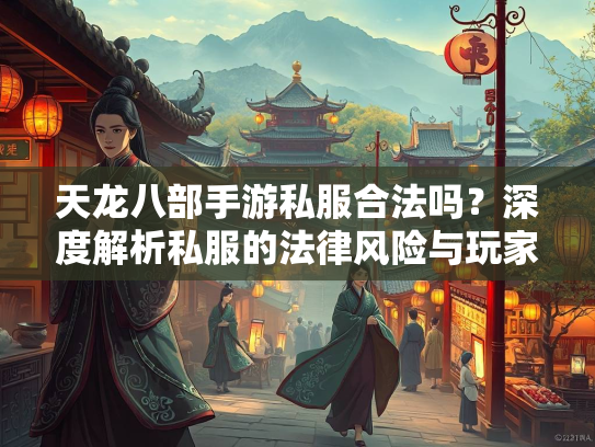 天龙八部手游私服合法吗？深度解析私服的法律风险与玩家权益