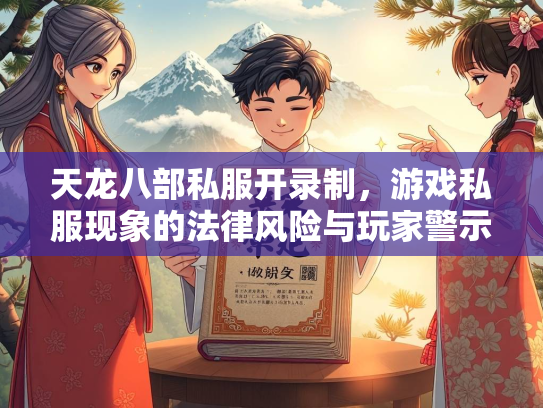 天龙八部私服开录制，游戏私服现象的法律风险与玩家警示