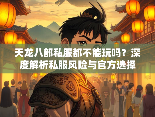 天龙八部私服都不能玩吗？深度解析私服风险与官方选择  第3张