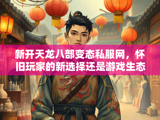 新开天龙八部变态私服网，怀旧玩家的新选择还是游戏生态的隐患？  第2张