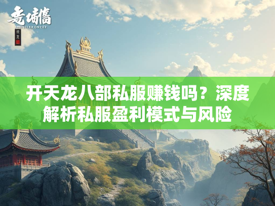 开天龙八部私服赚钱吗？深度解析私服盈利模式与风险  第2张