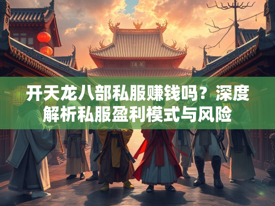 开天龙八部私服赚钱吗？深度解析私服盈利模式与风险  第3张