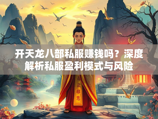 开天龙八部私服赚钱吗？深度解析私服盈利模式与风险