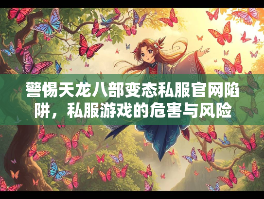 警惕天龙八部变态私服官网陷阱，私服游戏的危害与风险