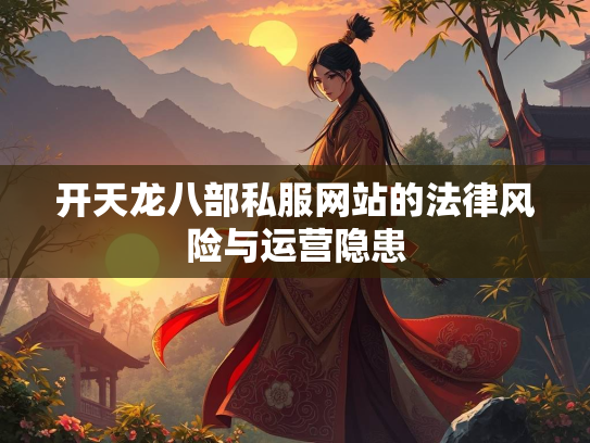 开天龙八部私服网站的法律风险与运营隐患