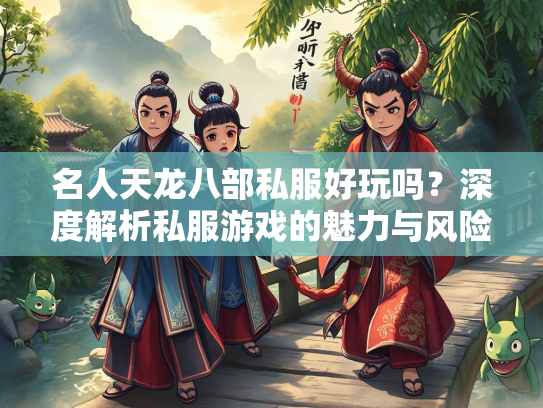 名人天龙八部私服好玩吗？深度解析私服游戏的魅力与风险