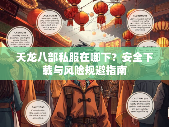 天龙八部私服在哪下？安全下载与风险规避指南  第2张