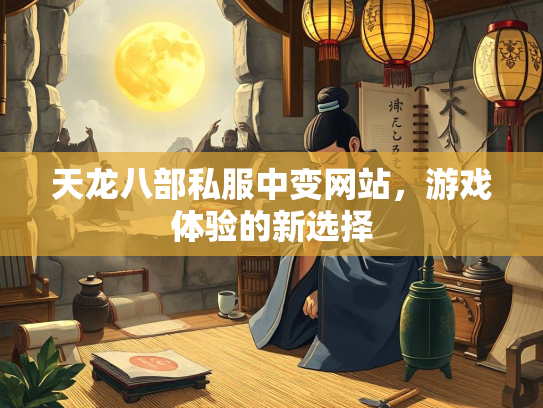 天龙八部私服中变网站，游戏体验的新选择