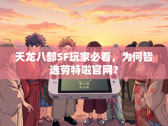 天龙八部SF玩家必看，为何皆选劳特啦官网？  第2张