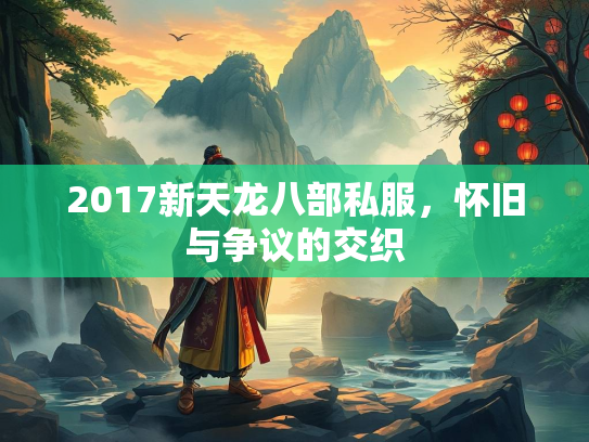 2017新天龙八部私服，怀旧与争议的交织  第3张