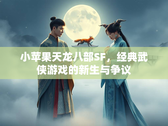 小苹果天龙八部SF，经典武侠游戏的新生与争议  第3张