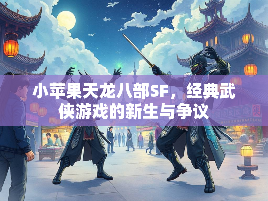 小苹果天龙八部SF，经典武侠游戏的新生与争议