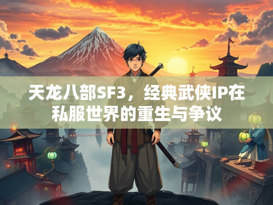 天龙八部SF3，经典武侠IP在私服世界的重生与争议
