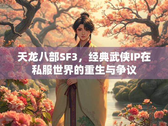 天龙八部SF3，经典武侠IP在私服世界的重生与争议