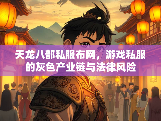 天龙八部私服布网，游戏私服的灰色产业链与法律风险