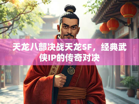 天龙八部决战天龙SF，经典武侠IP的传奇对决