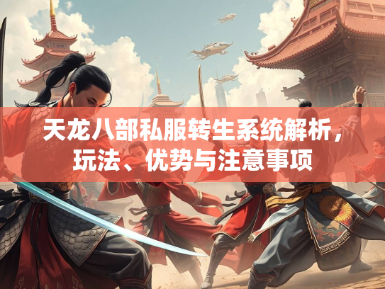 天龙八部私服转生系统解析，玩法、优势与注意事项