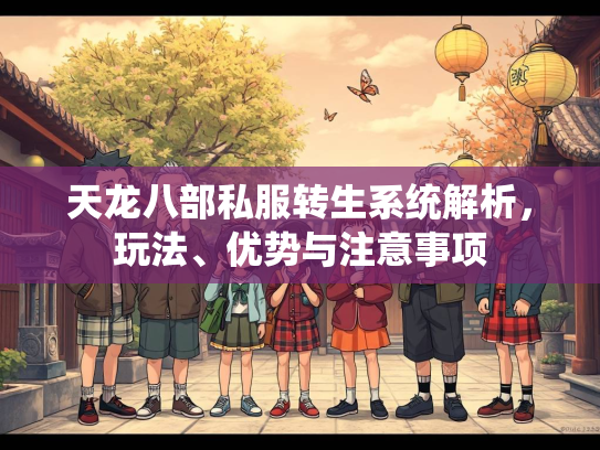 天龙八部私服转生系统解析，玩法、优势与注意事项
