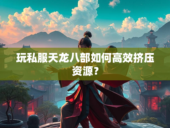 玩私服天龙八部如何高效挤压资源？  第2张