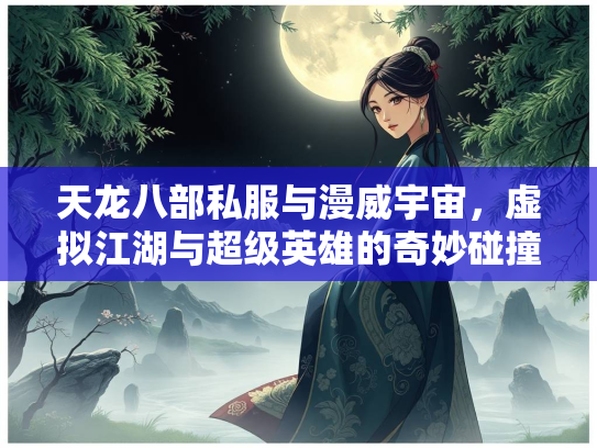 天龙八部私服与漫威宇宙，虚拟江湖与超级英雄的奇妙碰撞