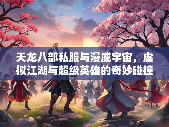 天龙八部私服与漫威宇宙，虚拟江湖与超级英雄的奇妙碰撞