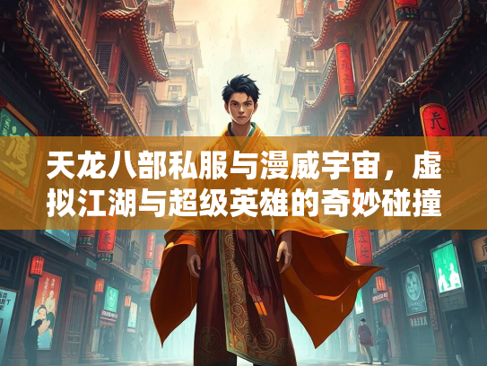 天龙八部私服与漫威宇宙，虚拟江湖与超级英雄的奇妙碰撞