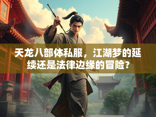 天龙八部体私服，江湖梦的延续还是法律边缘的冒险？  第2张