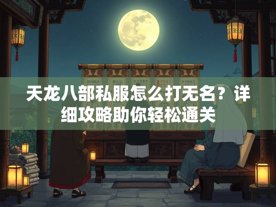 天龙八部私服怎么打无名？详细攻略助你轻松通关