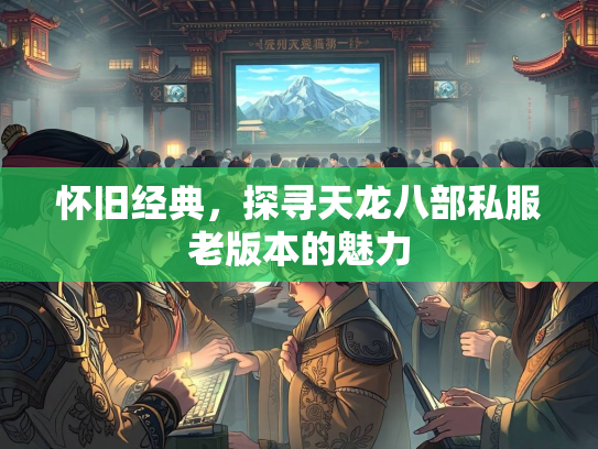 怀旧经典，探寻天龙八部私服老版本的魅力  第2张