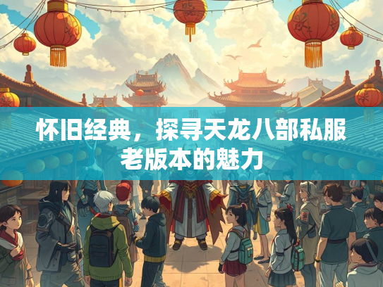 怀旧经典，探寻天龙八部私服老版本的魅力