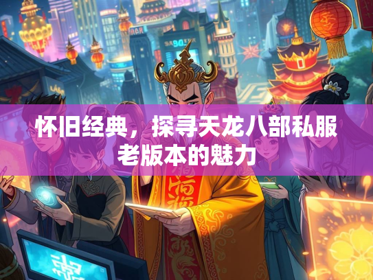 怀旧经典，探寻天龙八部私服老版本的魅力