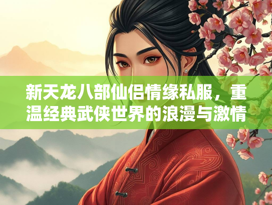 新天龙八部仙侣情缘私服，重温经典武侠世界的浪漫与激情  第2张