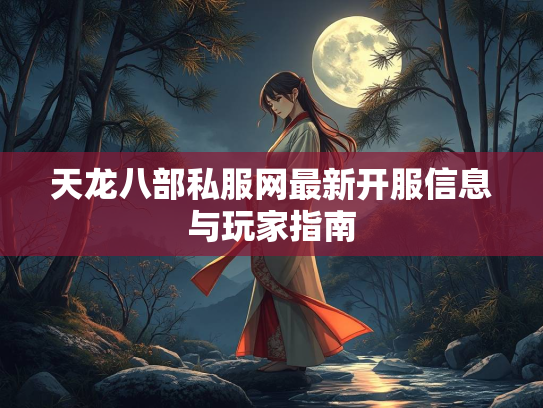 天龙八部私服网最新开服信息与玩家指南