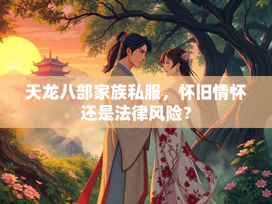 天龙八部家族私服，怀旧情怀还是法律风险？