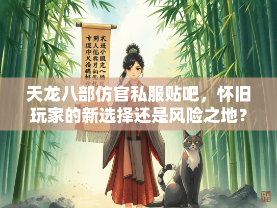 天龙八部仿官私服贴吧，怀旧玩家的新选择还是风险之地？