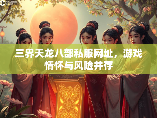 三界天龙八部私服网址，游戏情怀与风险并存  第3张
