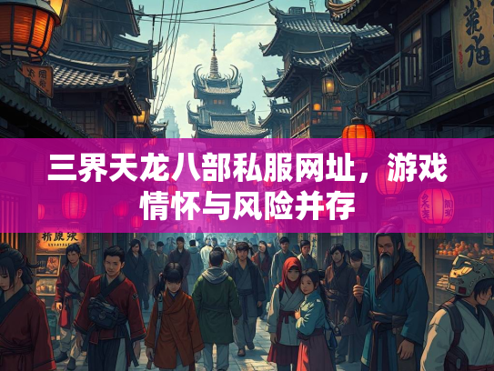 三界天龙八部私服网址，游戏情怀与风险并存