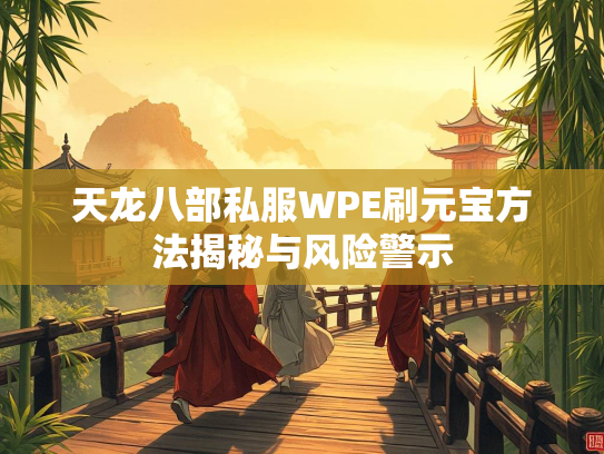 天龙八部私服WPE刷元宝方法揭秘与风险警示