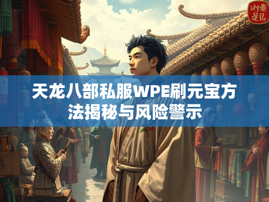 天龙八部私服WPE刷元宝方法揭秘与风险警示